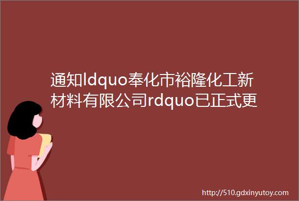 通知ldquo奉化市裕隆化工新材料有限公司rdquo已正式更名为ldquo宁波昊鑫裕隆新材料有限公司rdquo